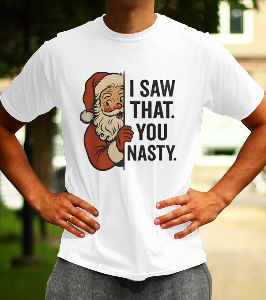 Santa Claus I Saw That You Nasty Christmas Holiday Humor T-Shirt