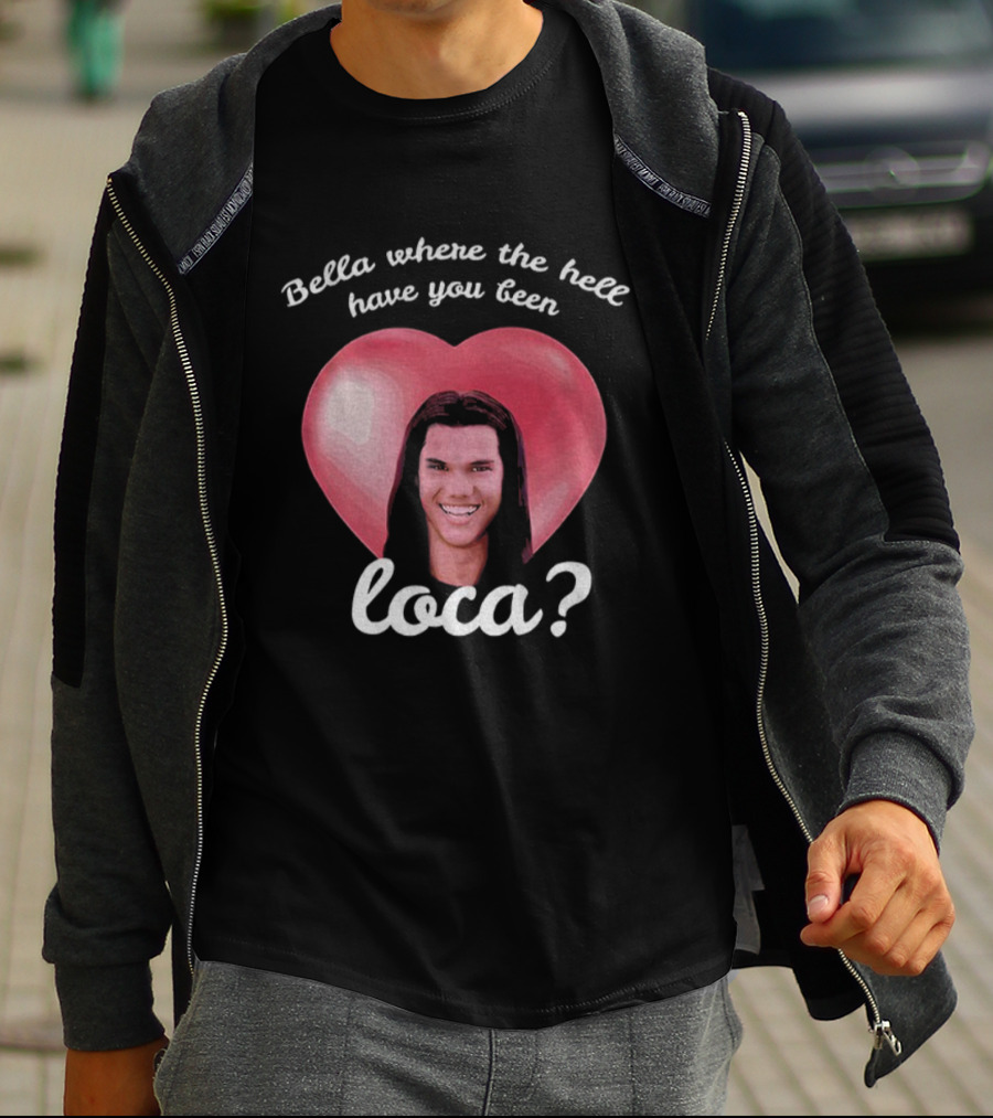 Bella Where The Hell Have You Been Loca Heart T-Shirt