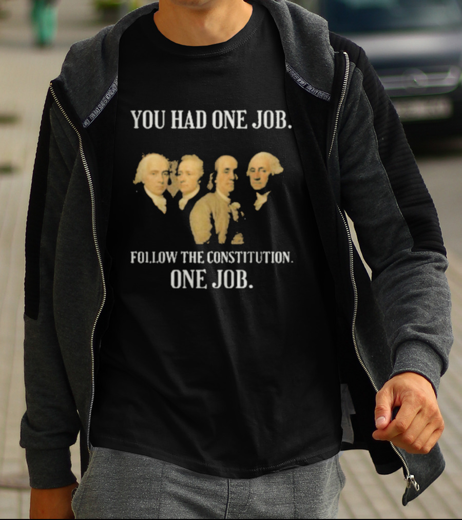You Had One Job Follow The Constitution Founding Fathers One Job T-Shirt