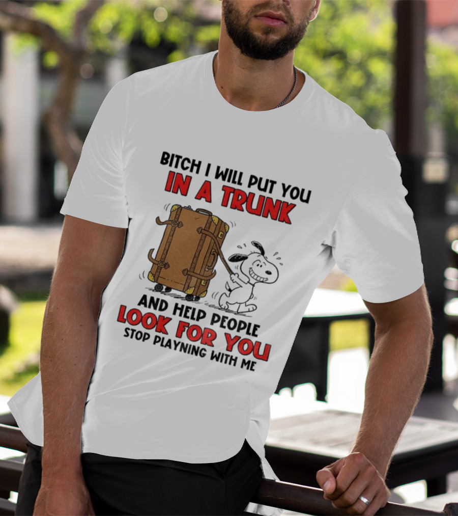 Bitch I Will Put You In A Trunk And Help People Look For You Stop Playing With Me T-Shirt