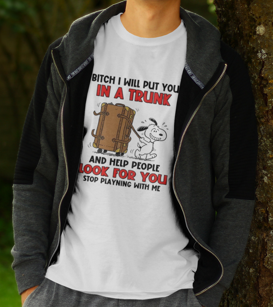 Bitch I Will Put You In A Trunk And Help People Look For You Stop Playing With Me T-Shirt
