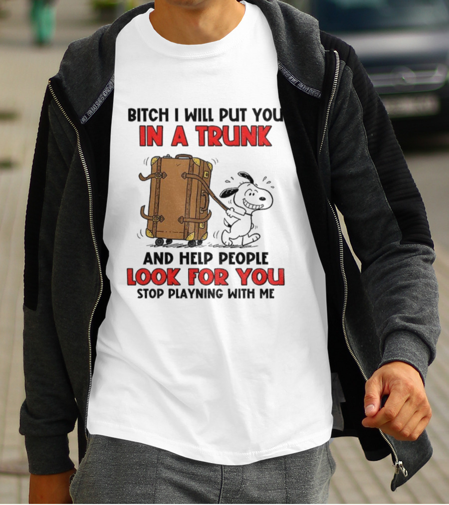 Bitch I Will Put You In A Trunk And Help People Look For You Stop Playing With Me T-Shirt