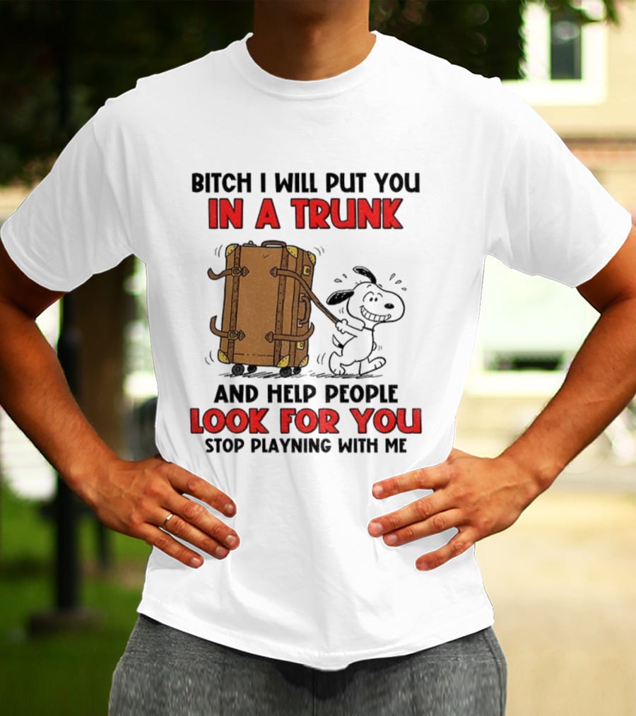 Bitch I Will Put You In A Trunk And Help People Look For You Stop Playing With Me T-Shirt