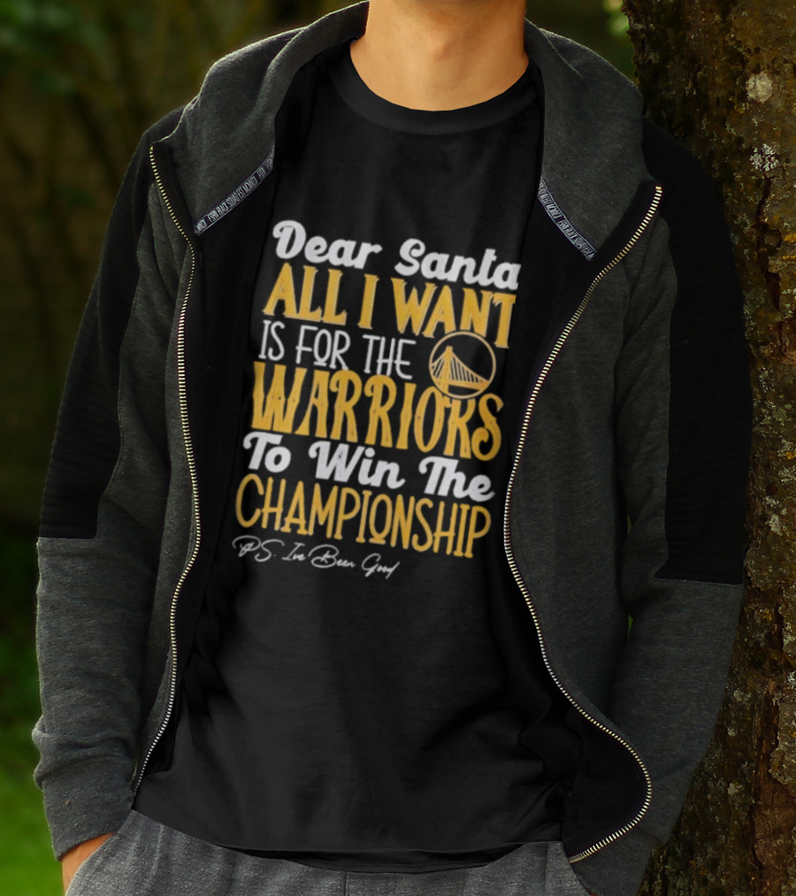 Dear Santa All I Want Is For The Warriors To Win The Championship P.S. I've Been Good T-Shirt