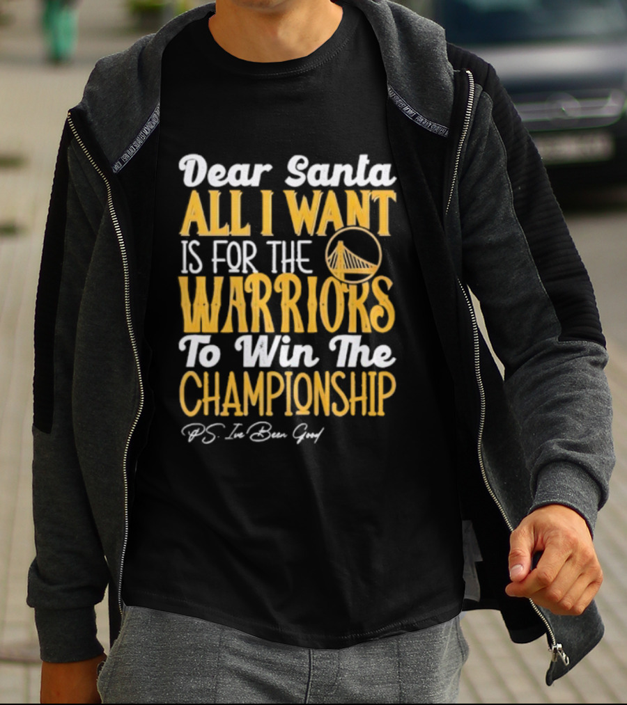 Dear Santa All I Want Is For The Warriors To Win The Championship P.S. I've Been Good T-Shirt