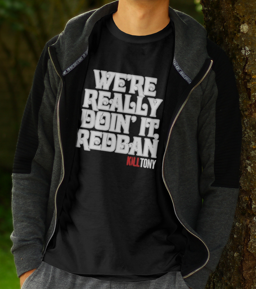 We’re Really Doin’ It Redban Kill Tony T-Shirt