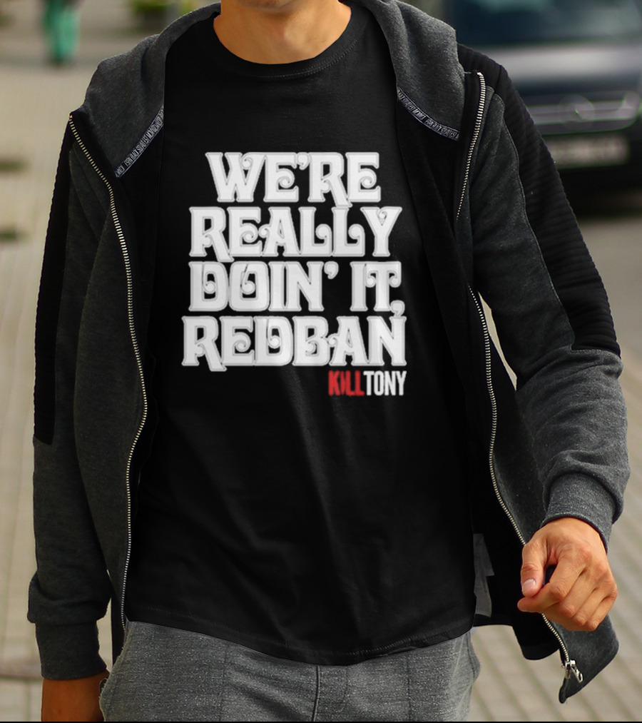 We’re Really Doin’ It Redban Kill Tony T-Shirt