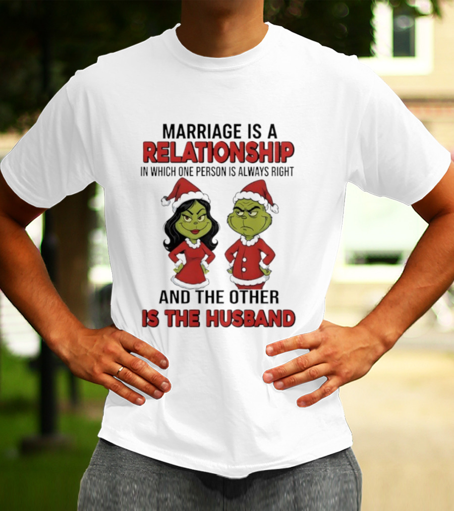 Marriage Is A Relationship In Which One Person Is Always Right Grinch Husband T-Shirt