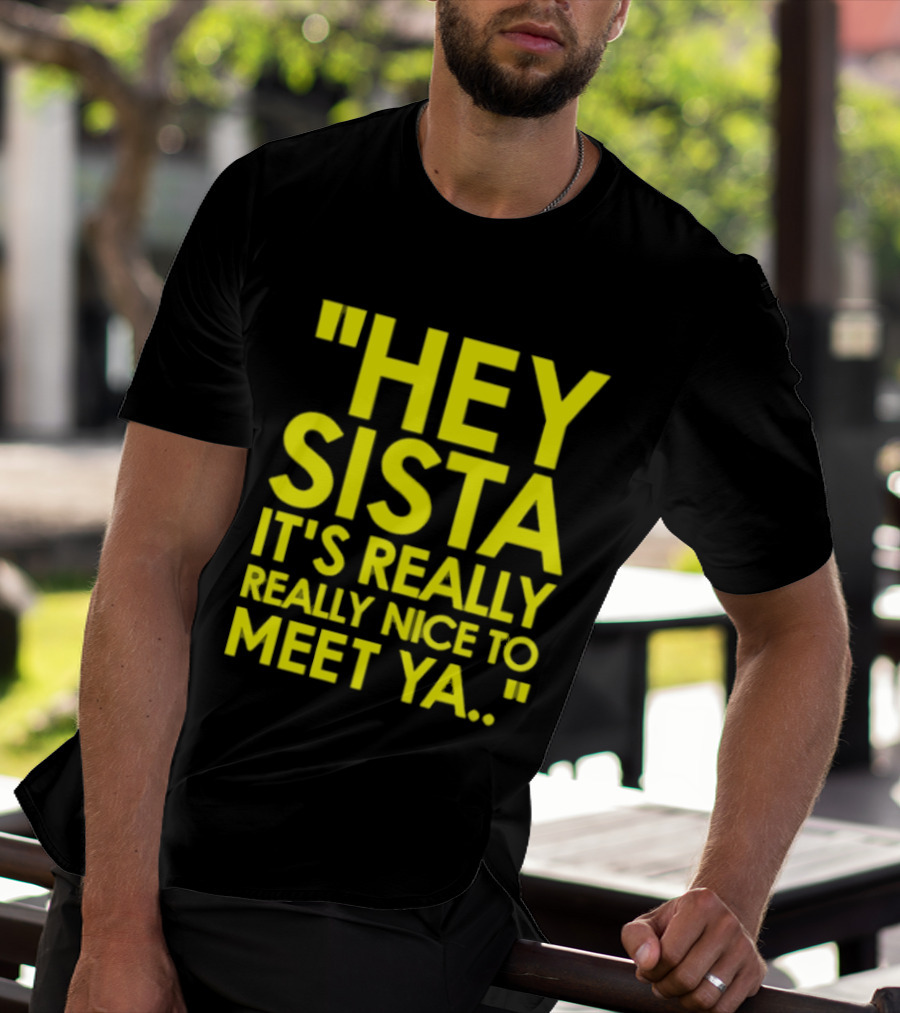 Hey Sista It's Really Really Nice To Meet Ya Fun Yellow T-Shirt