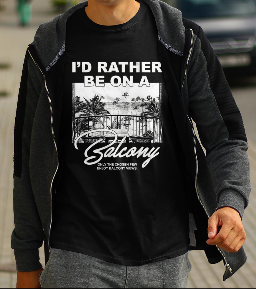 I'd Rather Be On A Balcony Only The Chosen Few Enjoy Balcony Views T-Shirt