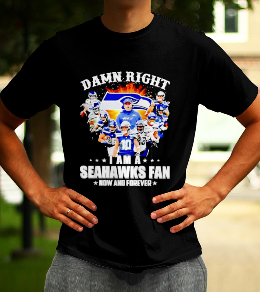 Damn Right I Am A Seahawks Fan Now And Forever T-Shirt