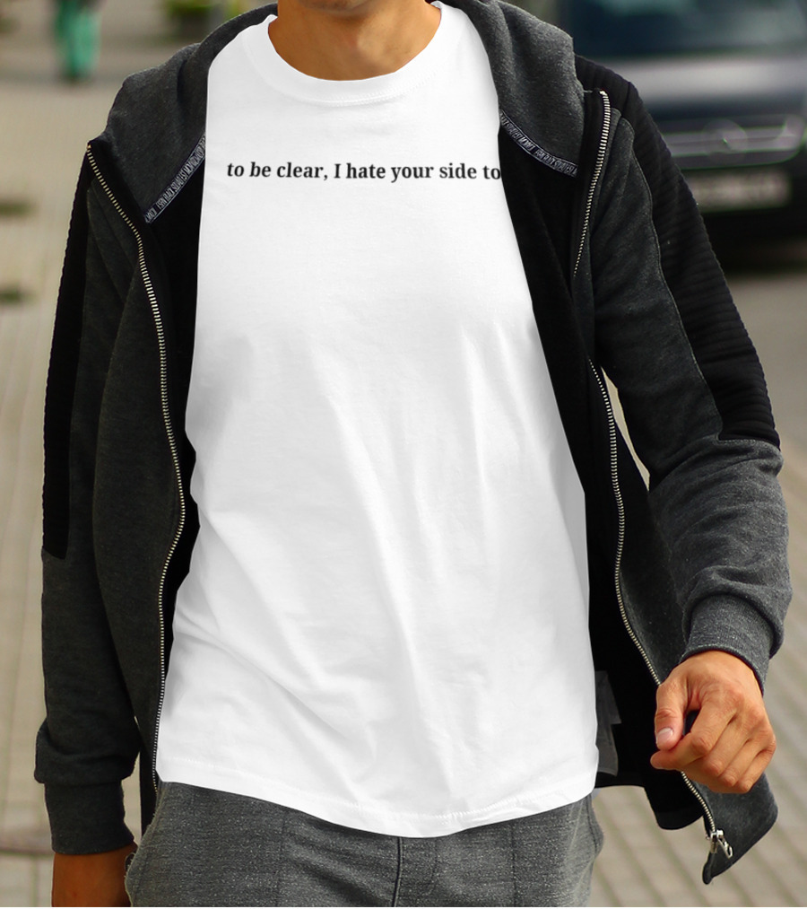 To Be Clear I Hate Your Side Too Statement Phrase T-Shirt