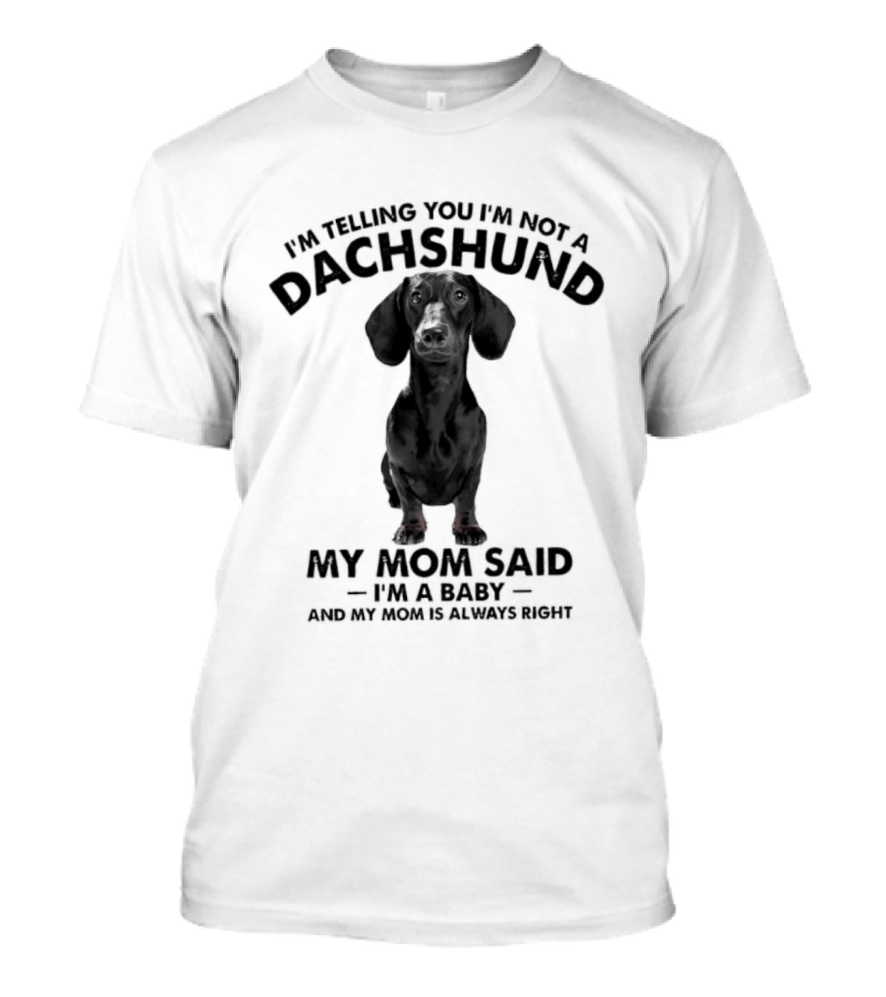 I'm Telling You I'm Not A Dachshund My Mom Said I'm A Baby And My Mom Is Always Right T-Shirt