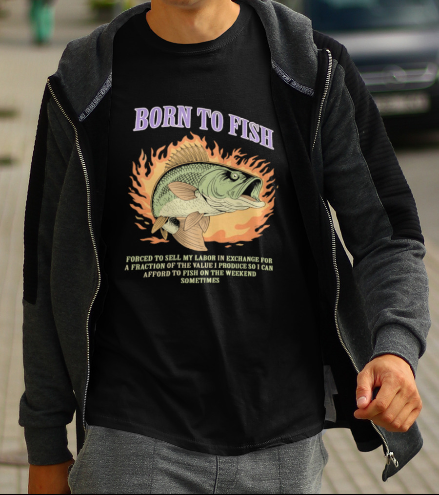 Born To Fish Forced To Sell My Labor For Weekend Fishing Sometime T-Shirt