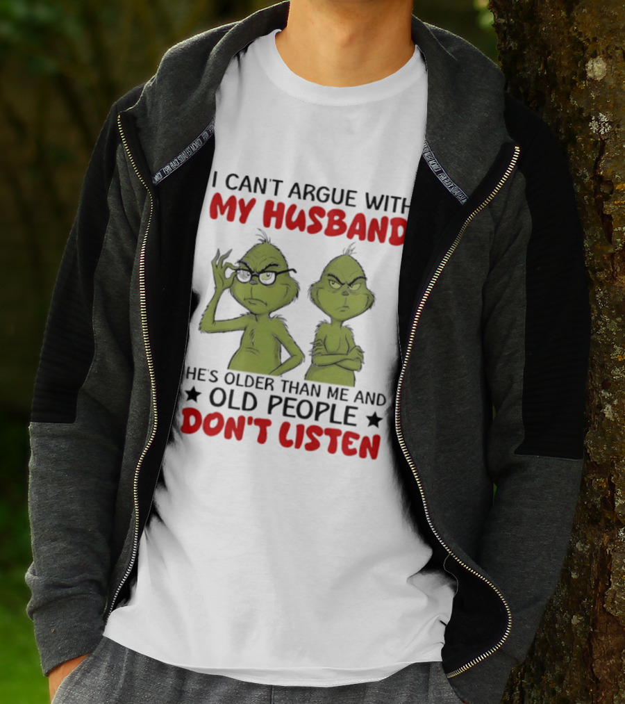 Grinch I Can't Argue With My Husband He's Older Than Me And Old People Don't Listen T-Shirt