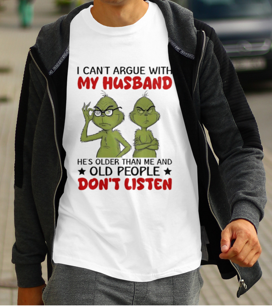 Grinch I Can't Argue With My Husband He's Older Than Me And Old People Don't Listen T-Shirt