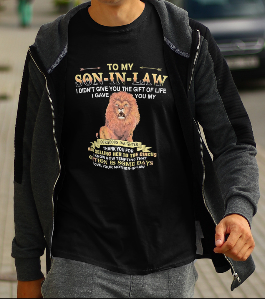 To My Son In Law I Didn't Give You The Gift Of Life I Gave You My Gorgeous Daughter Lion Mother In Law Message T-Shirt