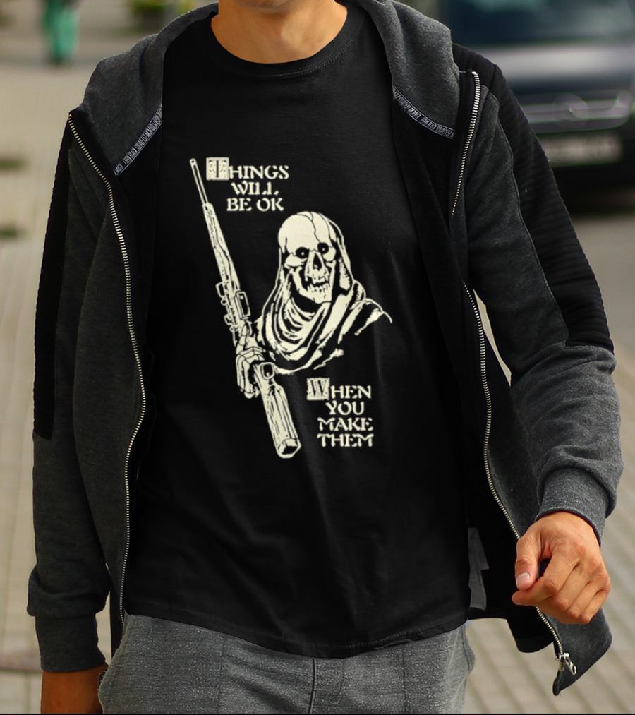 Things Will Be OK When You Make Them Skull Cloaked Figure With Gun T-Shirt