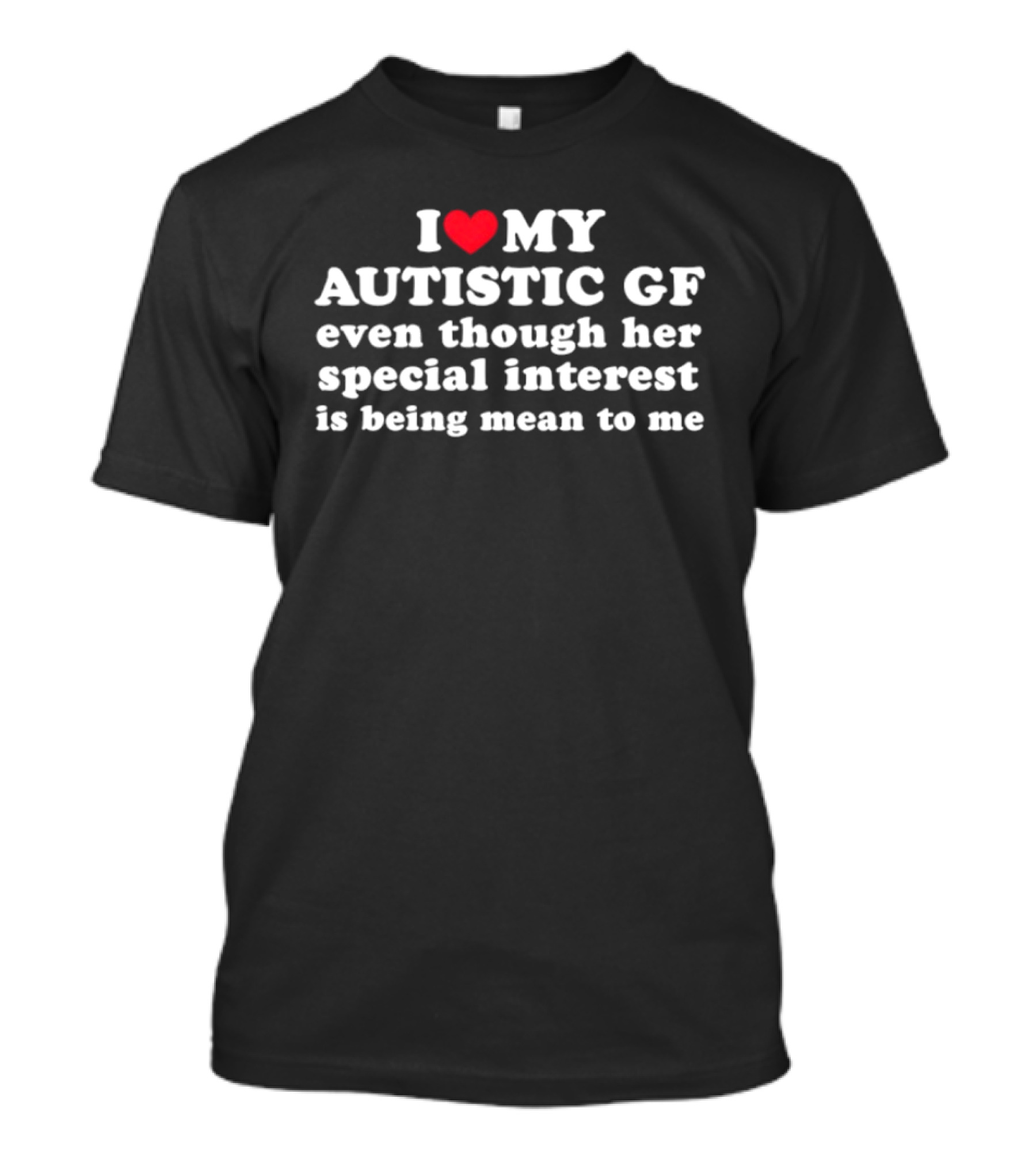 I Heart My Autistic GF Even Though Her Special Interest Is Being Mean To Me T-Shirt