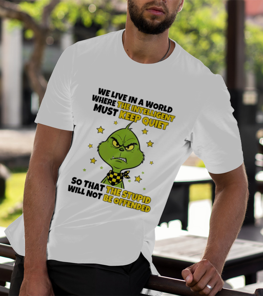 We Live In A World Where The Intelligent Must Keep Quiet Grinch So That The Stupid Will Not Be Offended T-Shirt