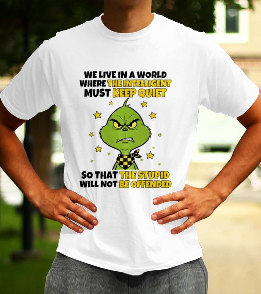 We Live In A World Where The Intelligent Must Keep Quiet Grinch So That The Stupid Will Not Be Offended T-Shirt