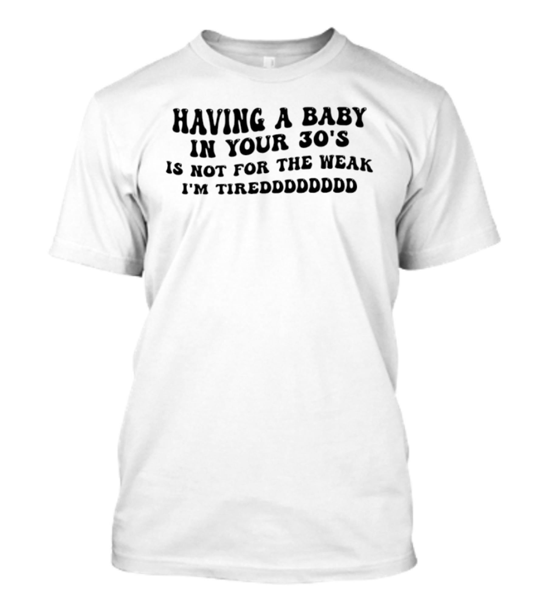 Having A Baby In Your 30s Is Not For The Weak I'm Tireddddddd T-Shirt