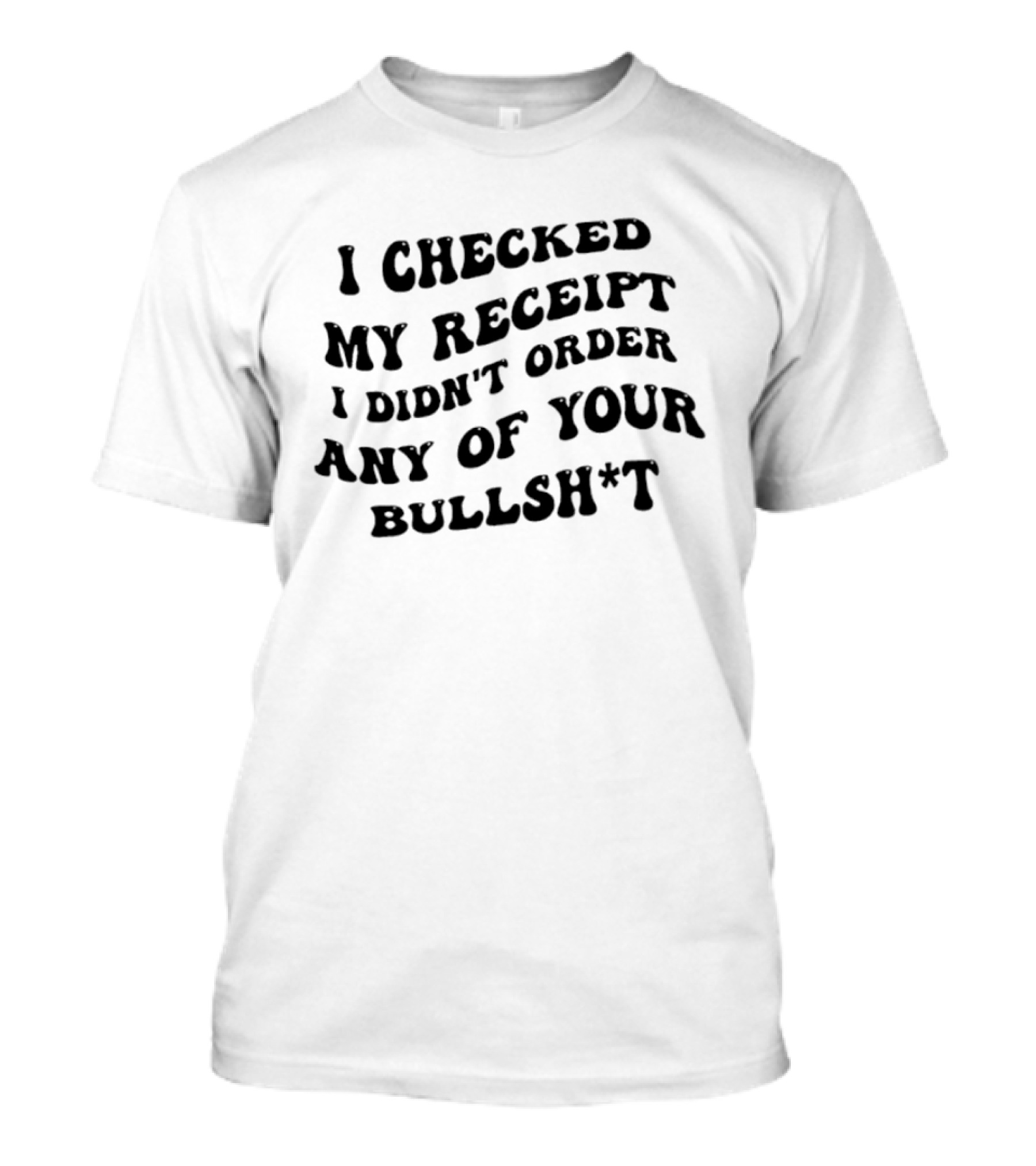 I Checked My Receipt I Didn't Order Any Of Your Bullsh*t T-Shirt