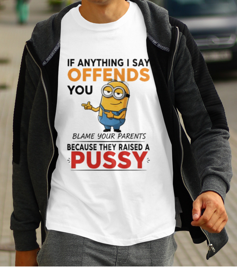 Minion Offends You Blame Your Parents Raised A Pussy T-Shirt