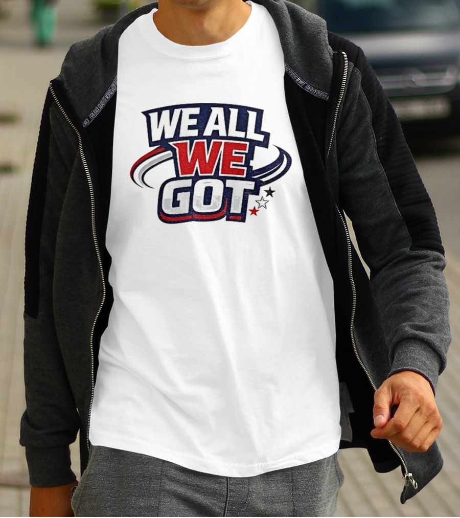 We All We Got New England Football Team Pride Fan Gear T-Shirt
