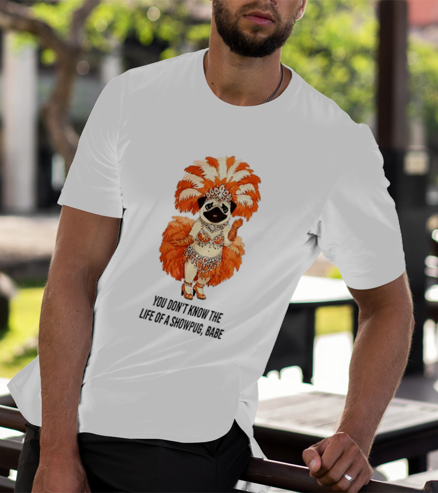You Don't Know The Life Of A Showpug Babe In Orange Feather Costume T-Shirt