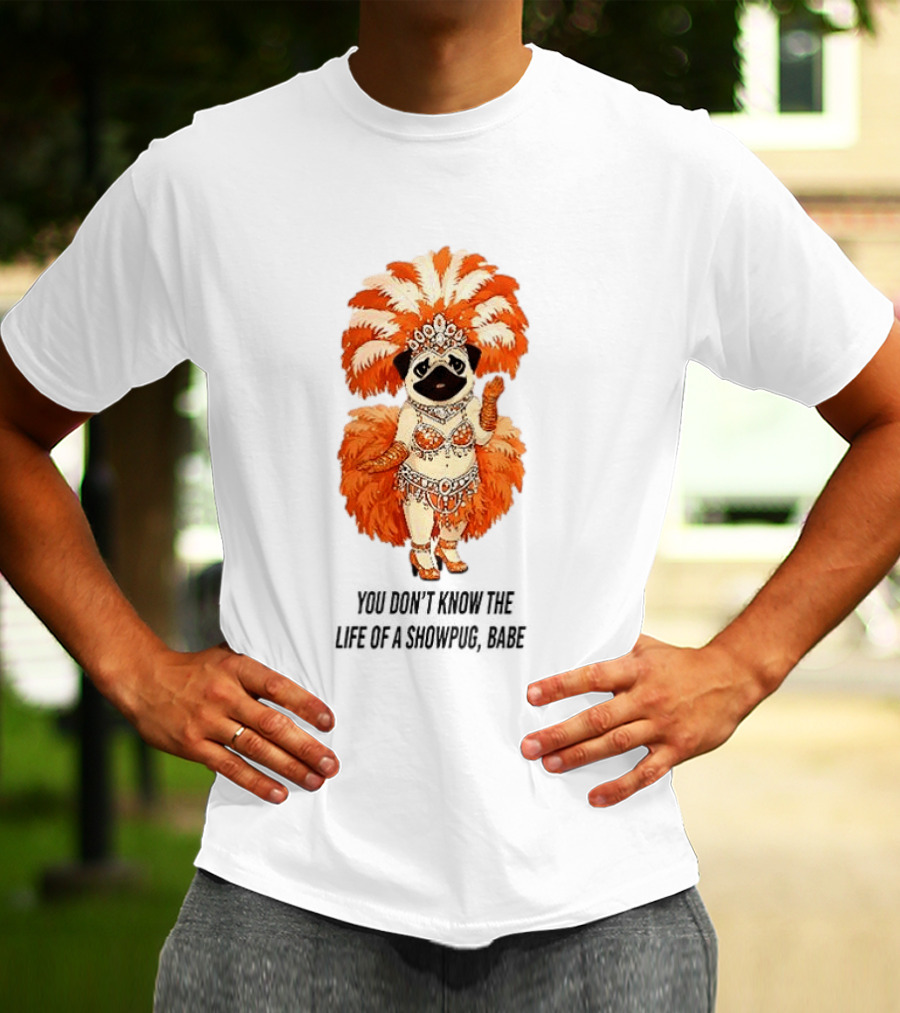 You Don't Know The Life Of A Showpug Babe In Orange Feather Costume T-Shirt