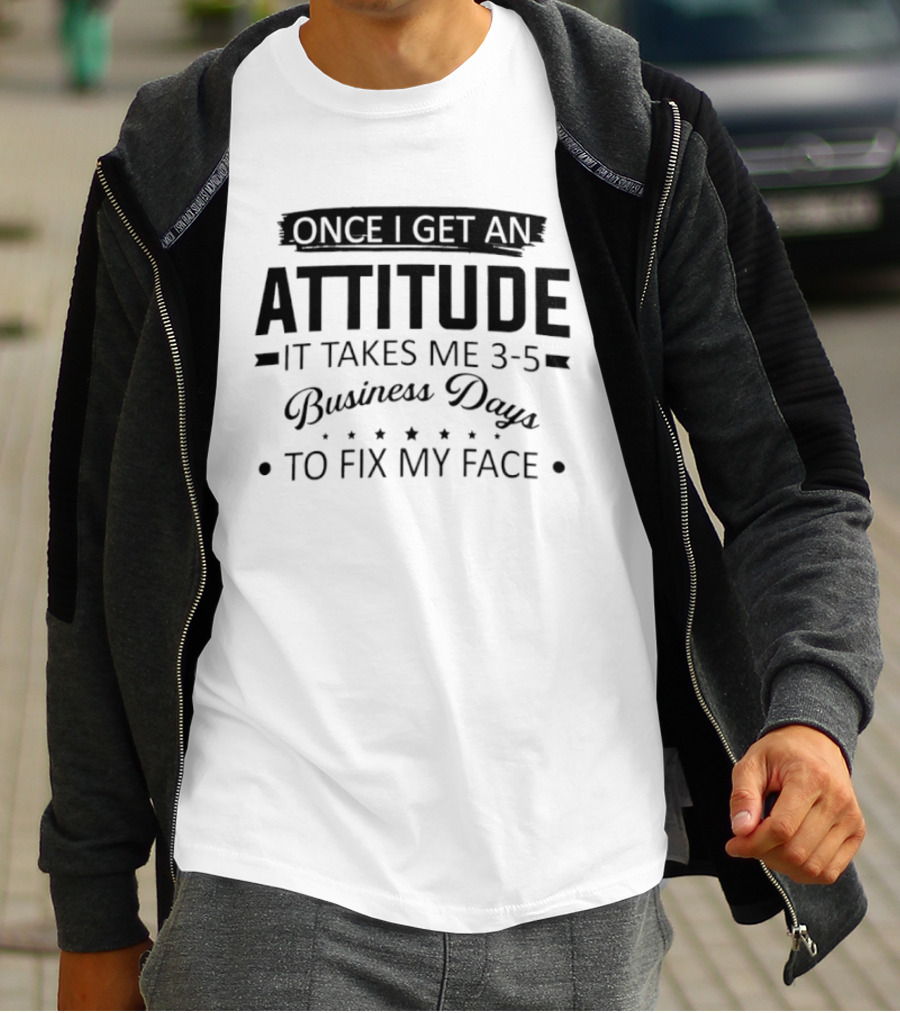 Once I Get An Attitude It Takes Me 3 5 Business Days To Fix My Face T-Shirt