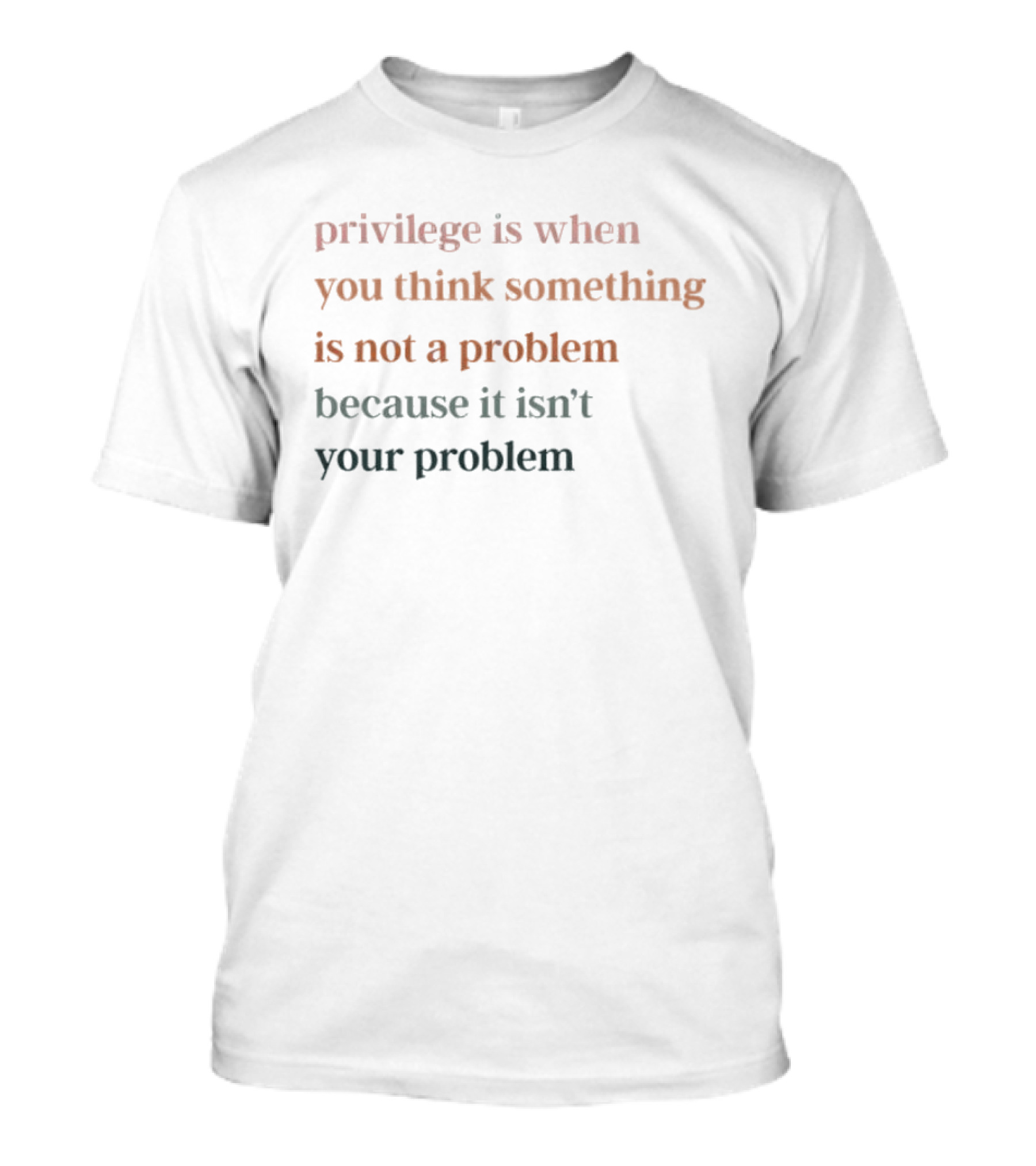 Privilege Is When You Think Something Is Not A Problem Because It Isn't Your Problem T-Shirt