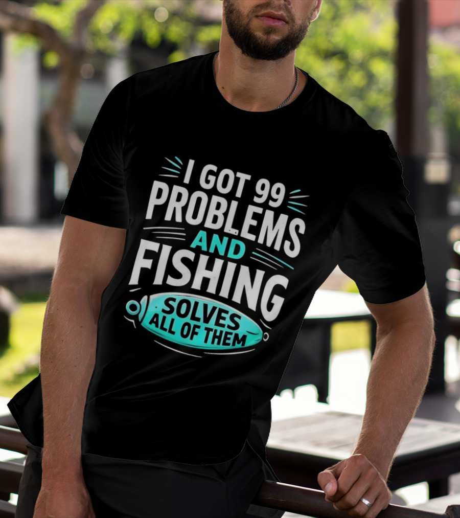 I Got 99 Problems And Fishing Solves All Of Them Clever Angler T-Shirt