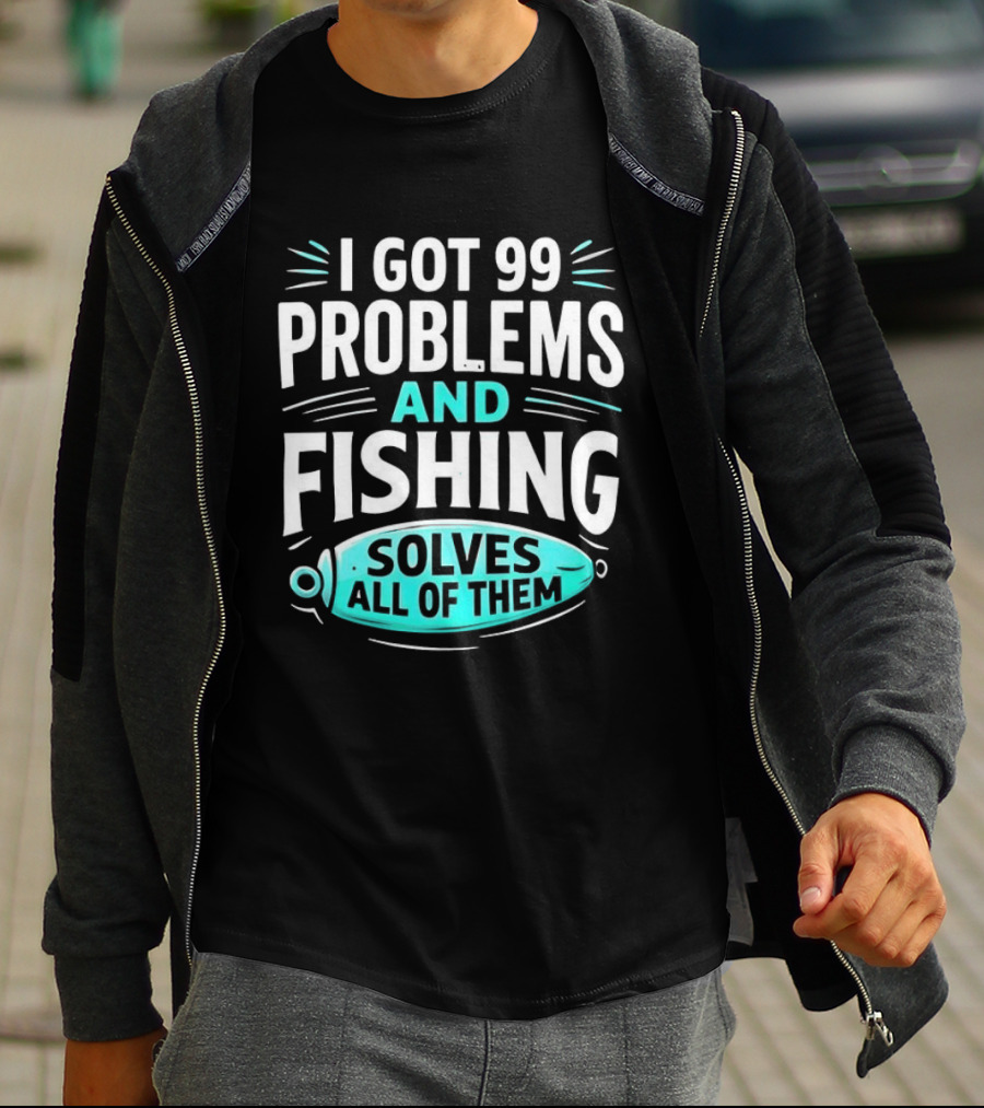 I Got 99 Problems And Fishing Solves All Of Them Clever Angler T-Shirt