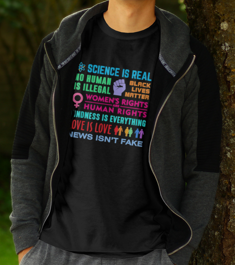 Science Is Real No Human Is Illegal Black Lives Matter Women's Rights Are Human Rights Kindness Is Everything Love Is Love News Isn't Fake T-Shirt