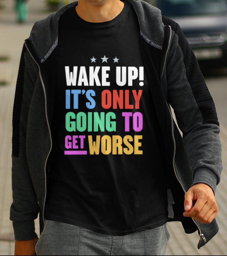 Wake Up It's Only Going To Get Worse Three Stars T-Shirt