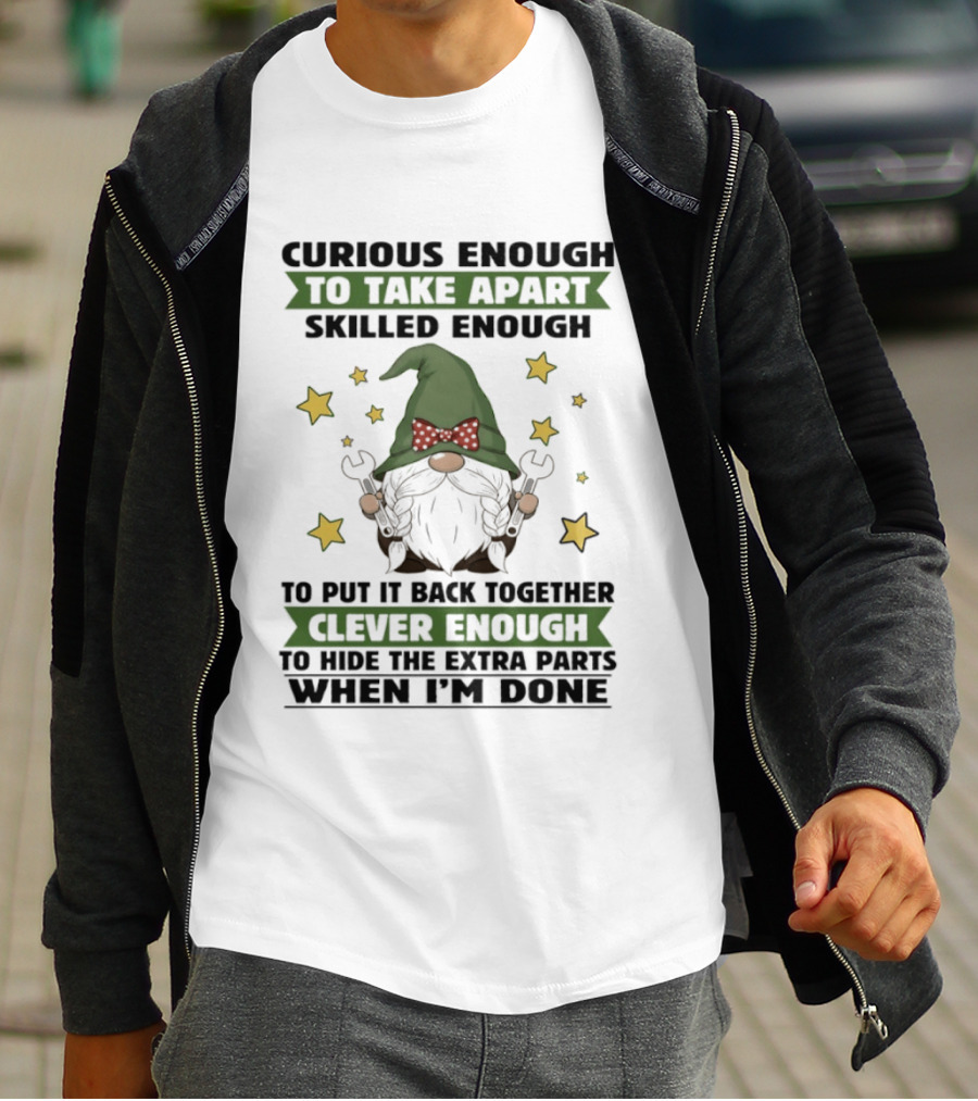 Curious Enough To Take Apart Skilled Enough Gnome Clever Enough To Hide The Extra Parts When I'm Done T-Shirt
