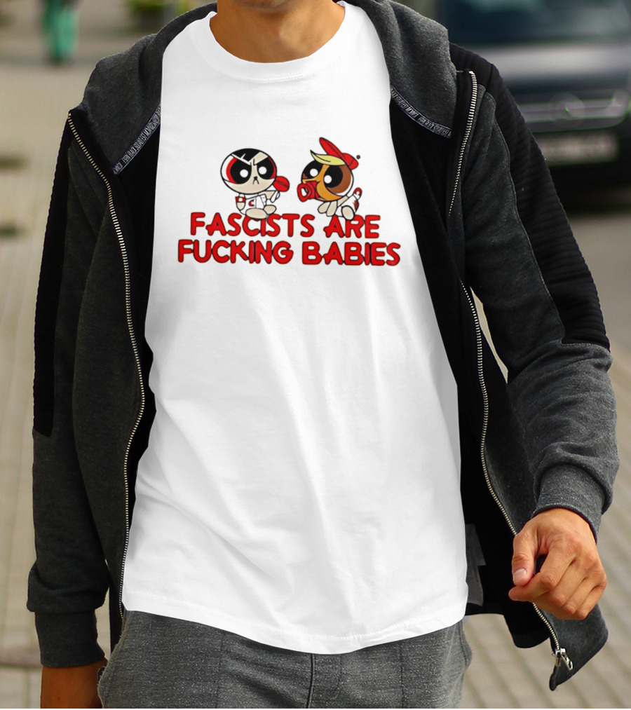 Fascists Are Fucking Babies Powerpuff Girls Characters T-Shirt