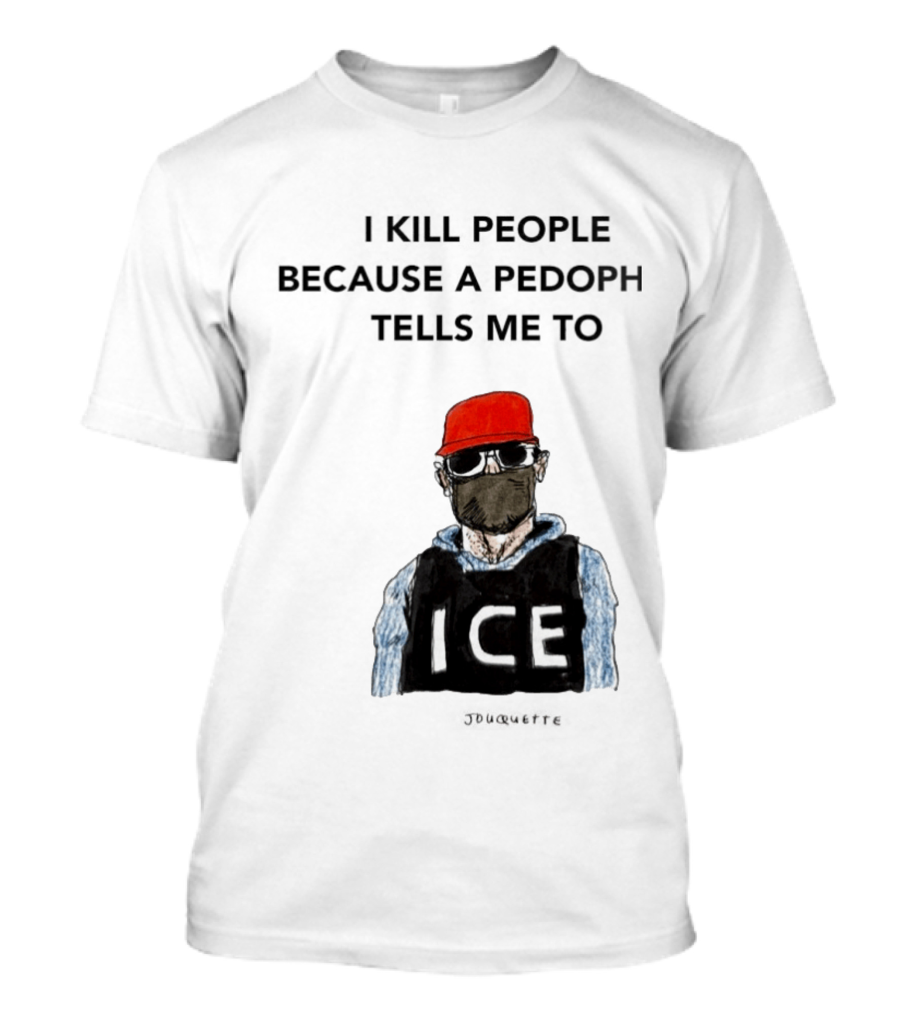 I Kill People Because A Pedophile Tells Me To ICE Agent Satire T-Shirt