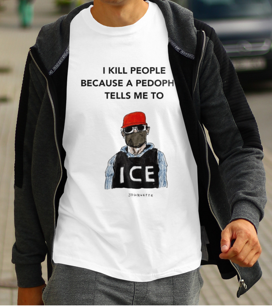 I Kill People Because A Pedophile Tells Me To ICE Agent Satire T-Shirt
