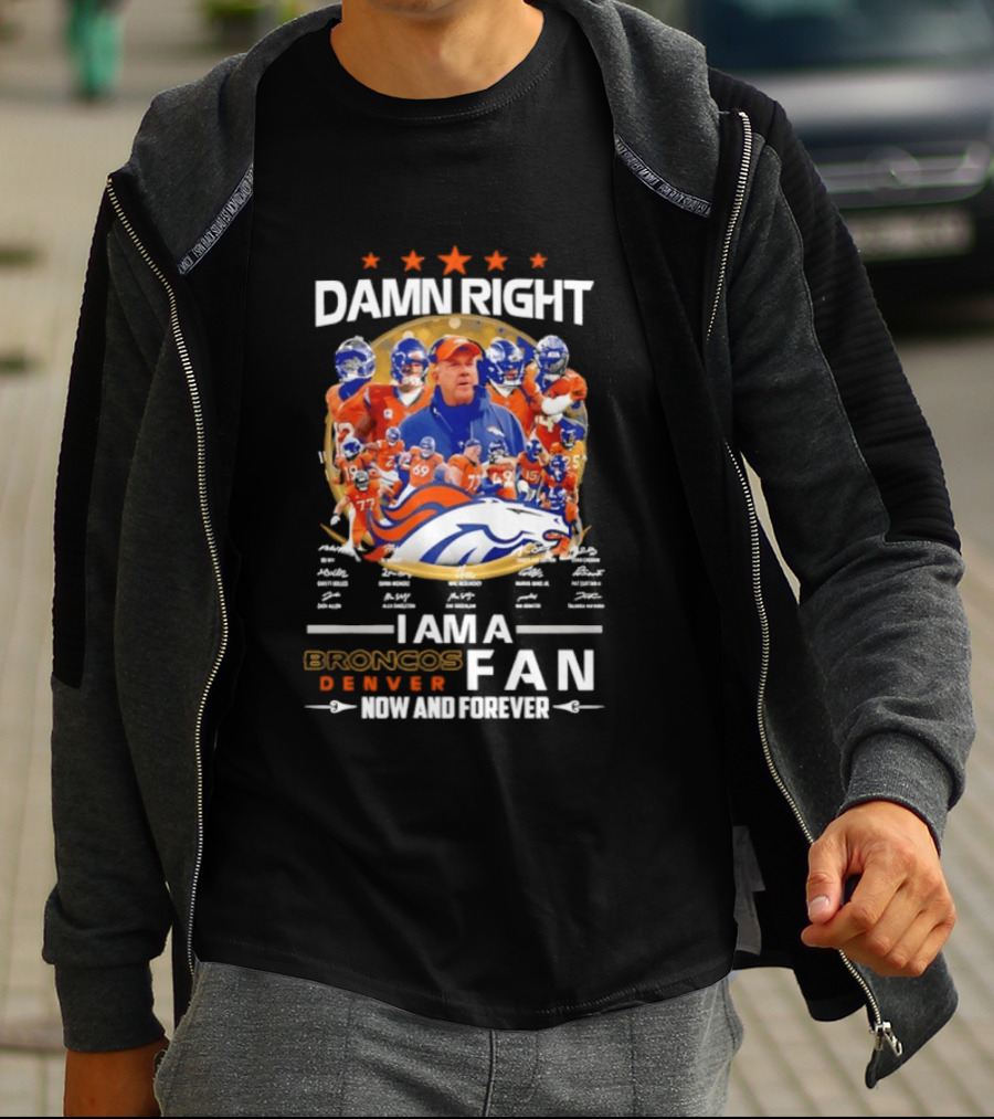 Damn Right I Am A Denver Broncos Fan Now And Forever T-Shirt