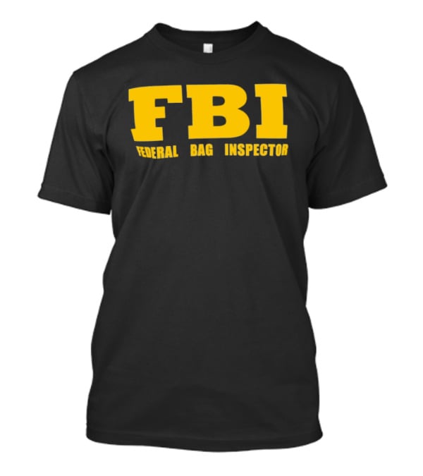 FBI Federal Bag Inspector Fun Tagline Humor T-Shirt