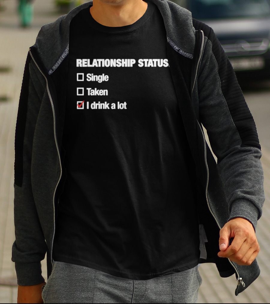Relationship Status Single Taken I Drink A Lot T-Shirt