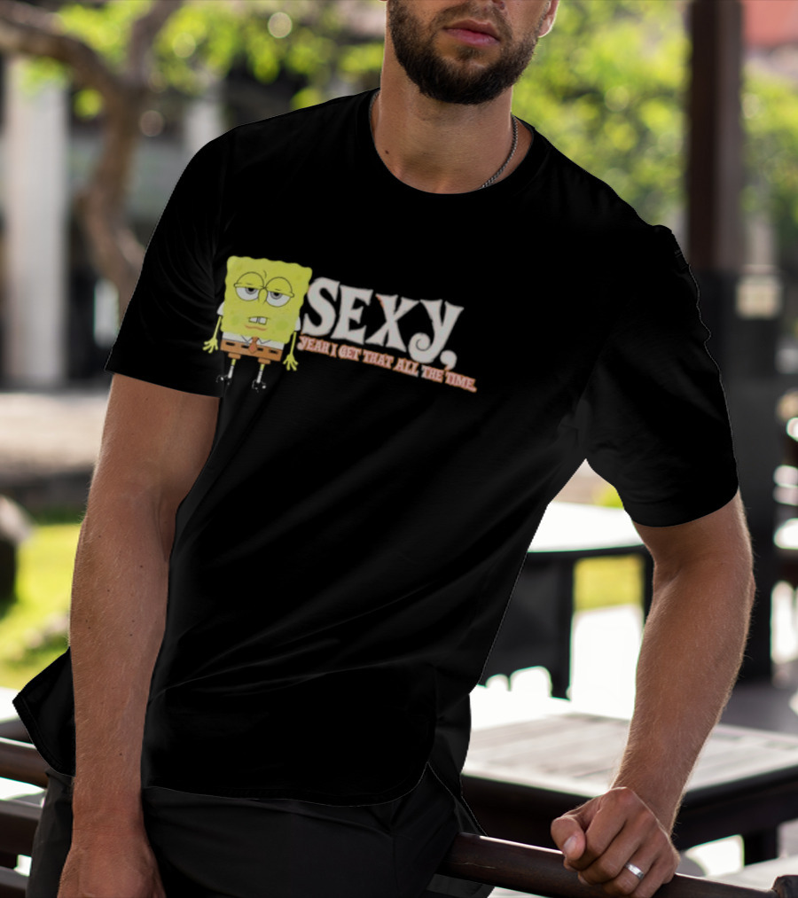 SpongeBob Sexy Yeah I Get That All The Time T-Shirt
