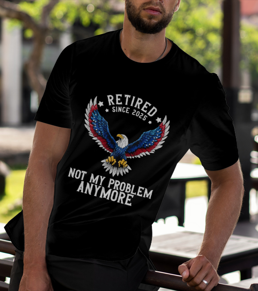 Retired Since 2025 American Eagle Not My Problem Anymore T-Shirt