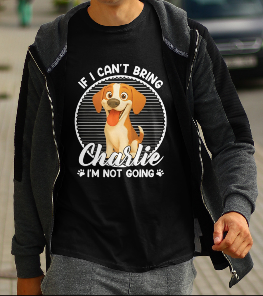 If I Can't Bring Charlie I'm Not Going Dog Lover Humor T-Shirt