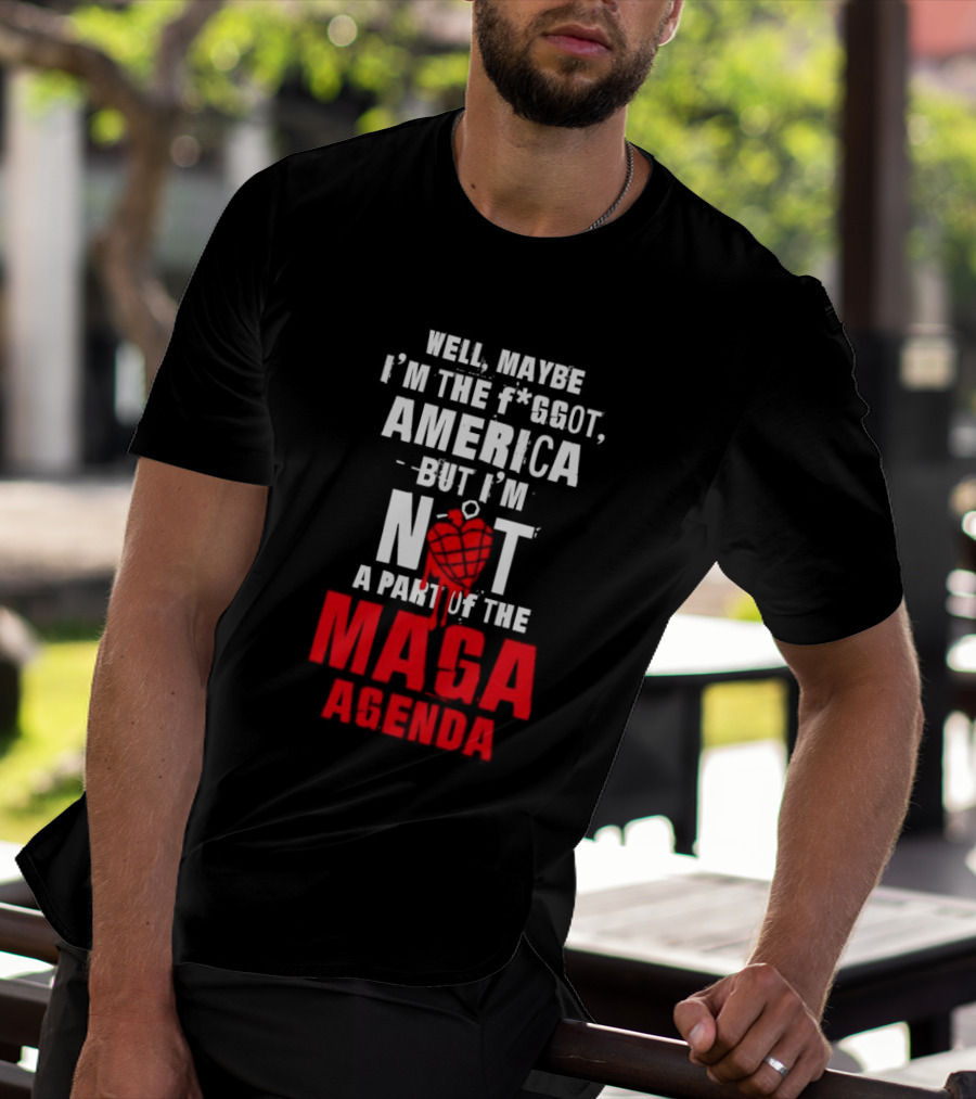 Well Maybe I'm The Fggot America But I'm Not A Part Of The Maga Agenda T-Shirt