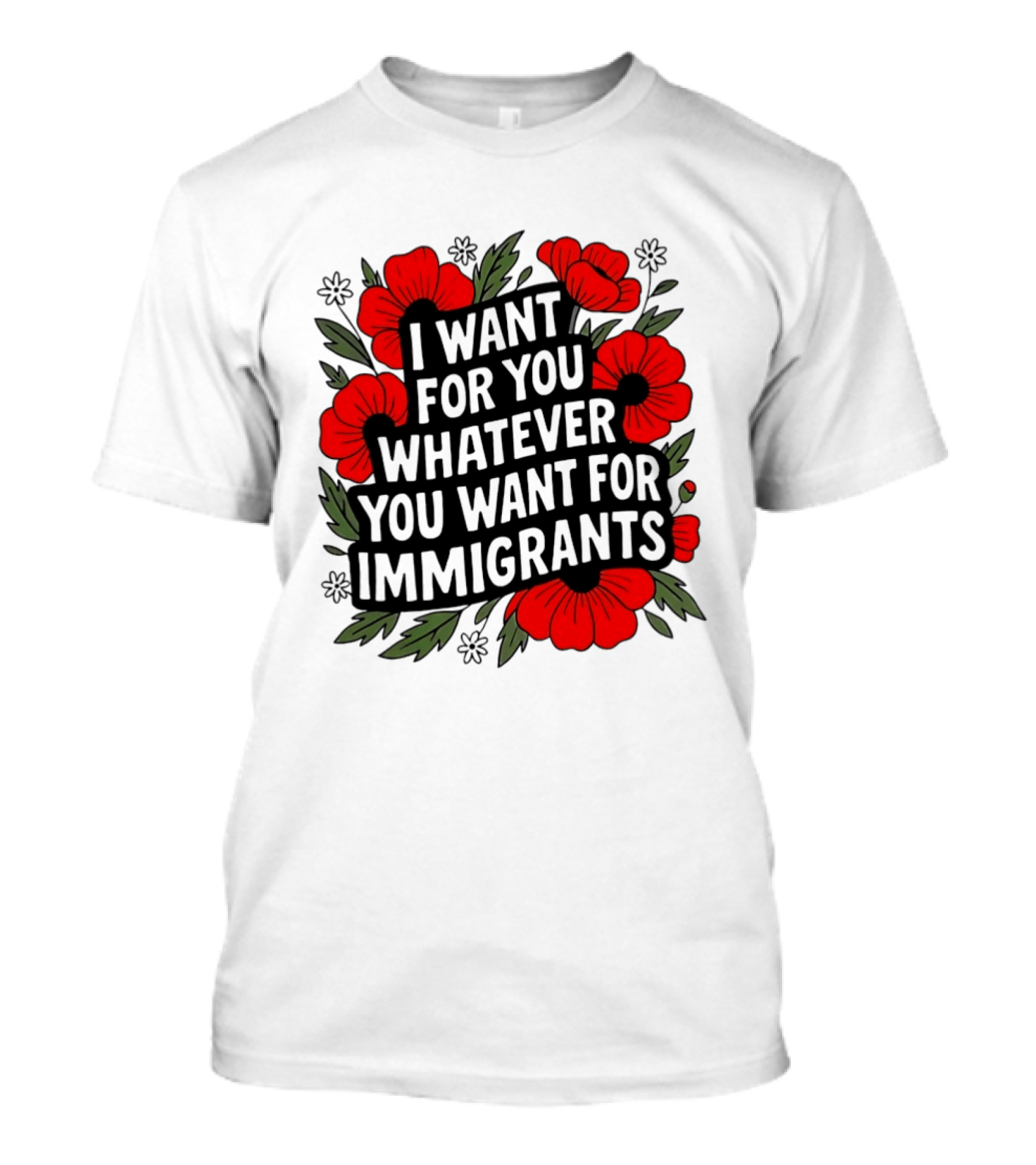 I Want For You Whatever You Want For Immigrants Floral Poppy T-Shirt
