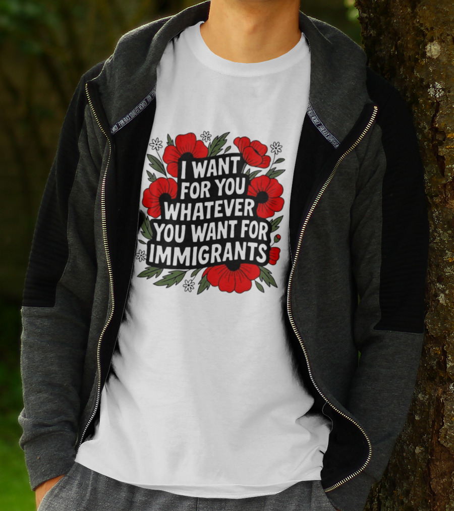 I Want For You Whatever You Want For Immigrants Floral Poppy T-Shirt